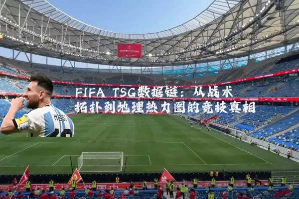 FIFA TSG数据链:从战术拓扑到地理热力图的竞技真相