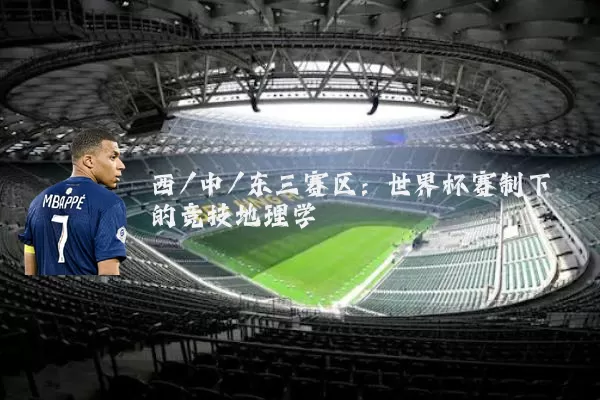 西/中/东三赛区：世界杯赛制下的竞技地理学