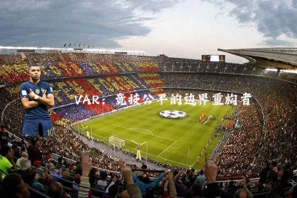 VAR：竞技公平的边界重构者