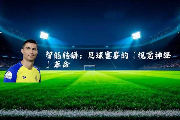 智能转播：足球赛事的「视觉神经」革命
