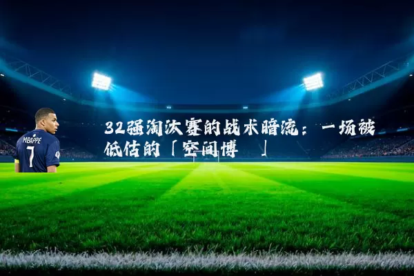 32强淘汰赛的战术暗流:一场被低估的「空间博弈」