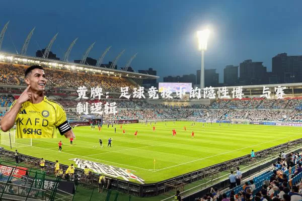 黄牌:足球竞技中的隐性博弈与赛制逻辑