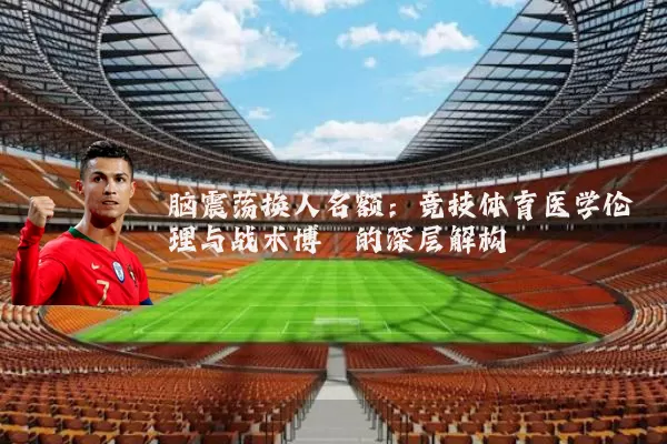 脑震荡换人名额：竞技体育医学伦理与战术博弈的深层解构