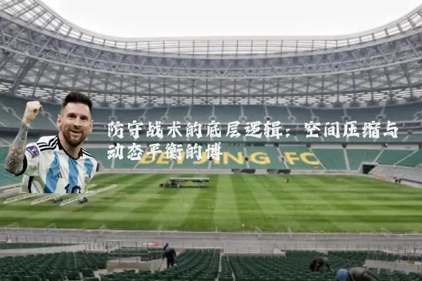 防守战术的底层逻辑:空间压缩与动态平衡的博弈