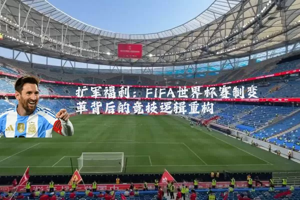 扩军福利：FIFA世界杯赛制变革背后的竞技逻辑重构