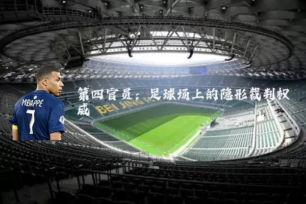 第四官员:足球场上的隐形裁判权威