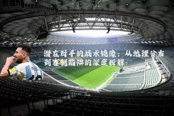 潜在对手的战术镜像:从地理分布到赛制陷阱的深度拆解