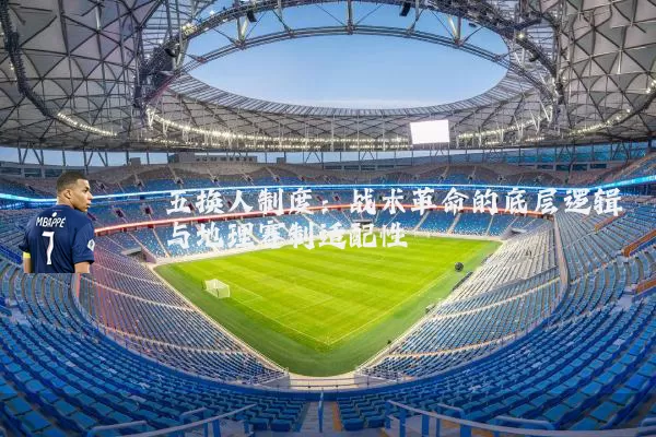 五换人制度:战术革命的底层逻辑与地理赛制适配性