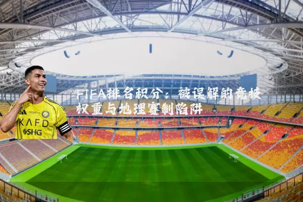 FIFA排名积分：被误解的竞技权重与地理赛制陷阱