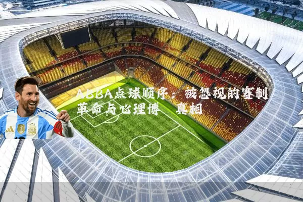 ABBA点球顺序：被忽视的赛制革命与心理博弈真相
