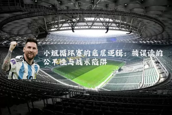 小组循环赛的底层逻辑：被误读的公平性与战术陷阱